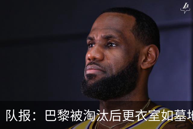 队报：巴黎被淘汰后更衣室如墓地 姆巴佩十分失望